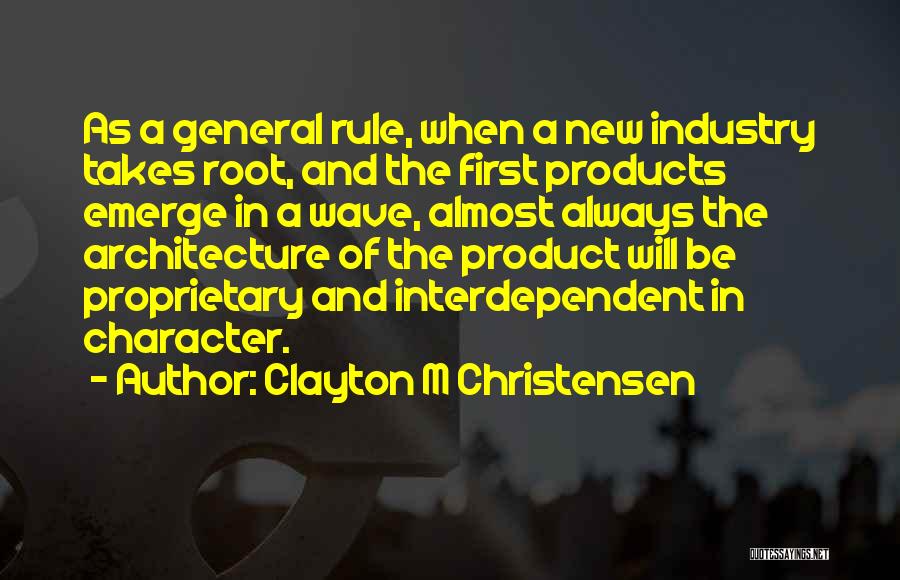 Clayton M Christensen Quotes: As A General Rule, When A New Industry Takes Root, And The First Products Emerge In A Wave, Almost Always