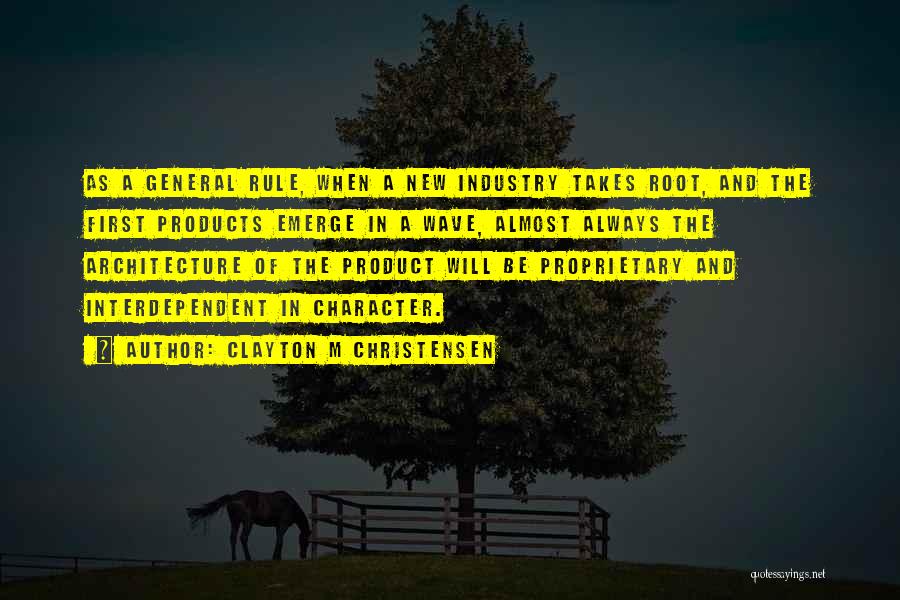 Clayton M Christensen Quotes: As A General Rule, When A New Industry Takes Root, And The First Products Emerge In A Wave, Almost Always