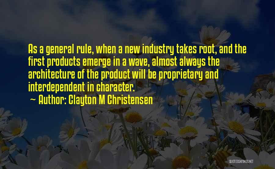 Clayton M Christensen Quotes: As A General Rule, When A New Industry Takes Root, And The First Products Emerge In A Wave, Almost Always