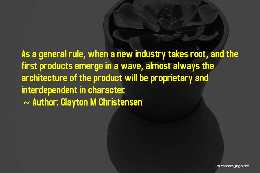 Clayton M Christensen Quotes: As A General Rule, When A New Industry Takes Root, And The First Products Emerge In A Wave, Almost Always