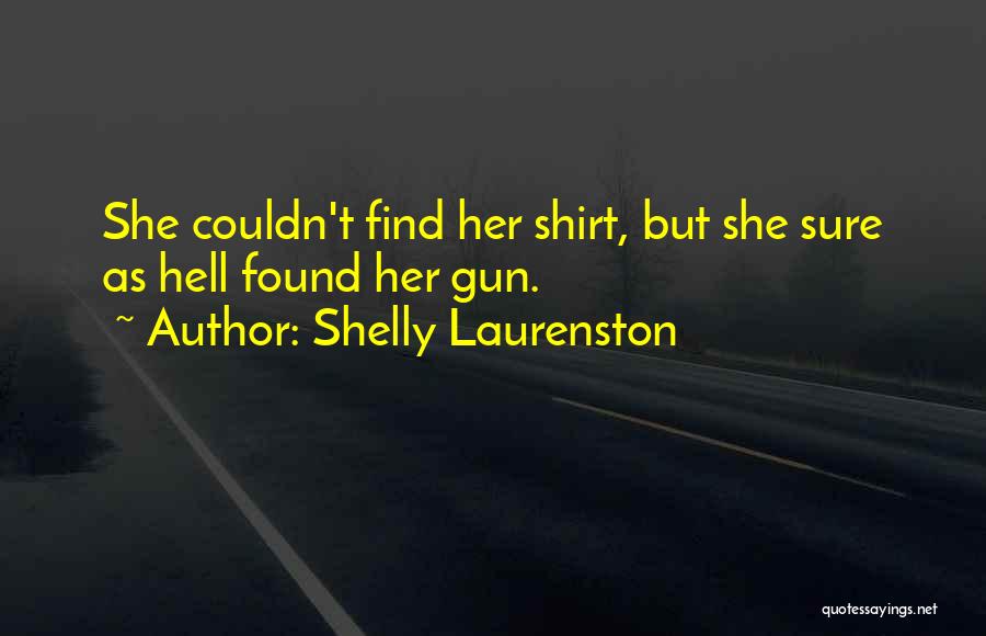 Shelly Laurenston Quotes: She Couldn't Find Her Shirt, But She Sure As Hell Found Her Gun.