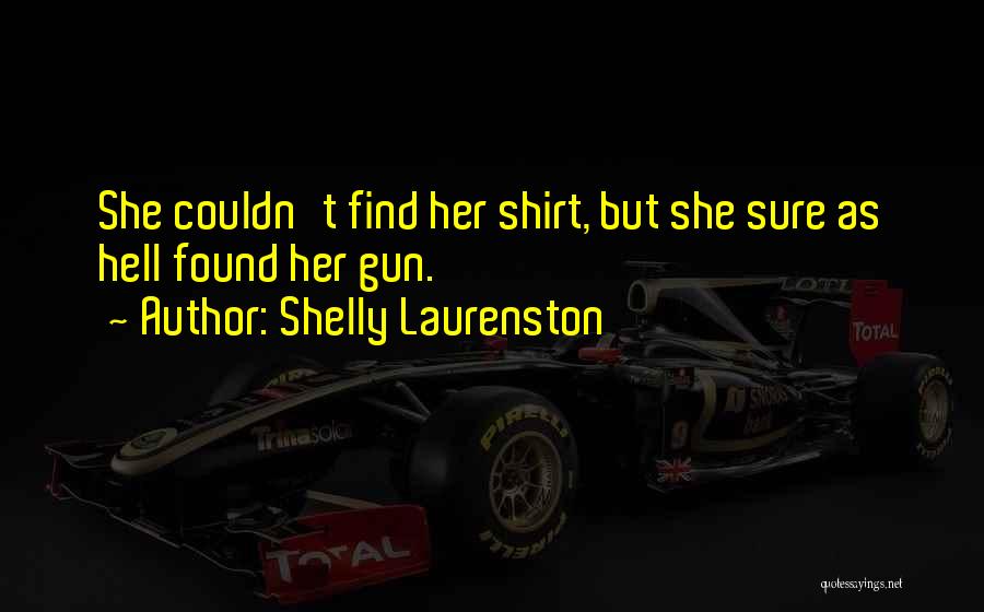 Shelly Laurenston Quotes: She Couldn't Find Her Shirt, But She Sure As Hell Found Her Gun.