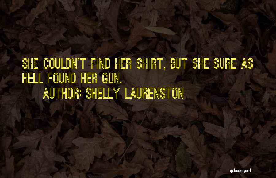 Shelly Laurenston Quotes: She Couldn't Find Her Shirt, But She Sure As Hell Found Her Gun.