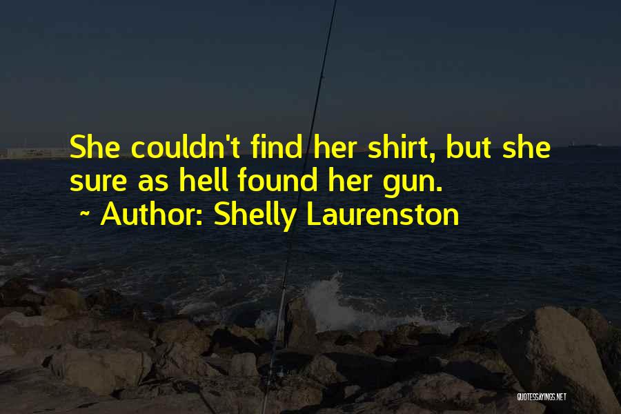 Shelly Laurenston Quotes: She Couldn't Find Her Shirt, But She Sure As Hell Found Her Gun.