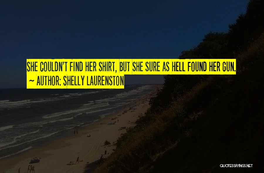 Shelly Laurenston Quotes: She Couldn't Find Her Shirt, But She Sure As Hell Found Her Gun.