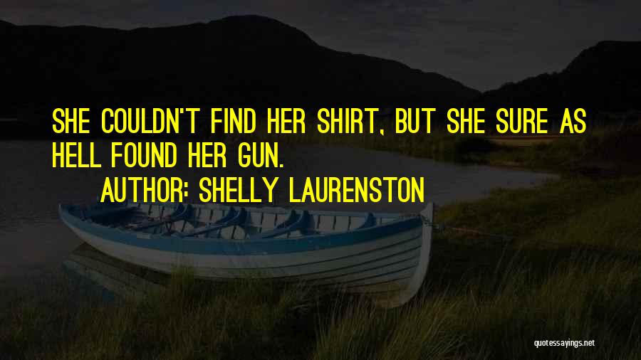 Shelly Laurenston Quotes: She Couldn't Find Her Shirt, But She Sure As Hell Found Her Gun.