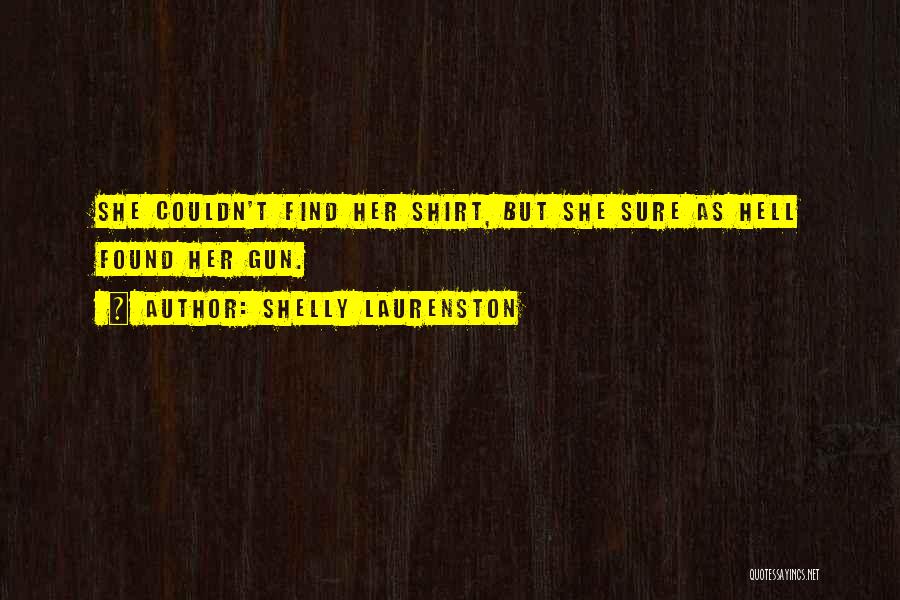 Shelly Laurenston Quotes: She Couldn't Find Her Shirt, But She Sure As Hell Found Her Gun.