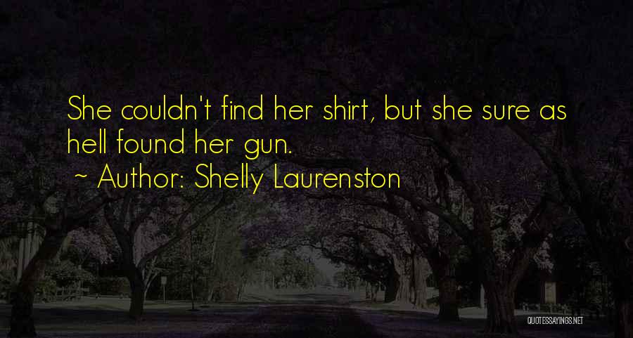 Shelly Laurenston Quotes: She Couldn't Find Her Shirt, But She Sure As Hell Found Her Gun.
