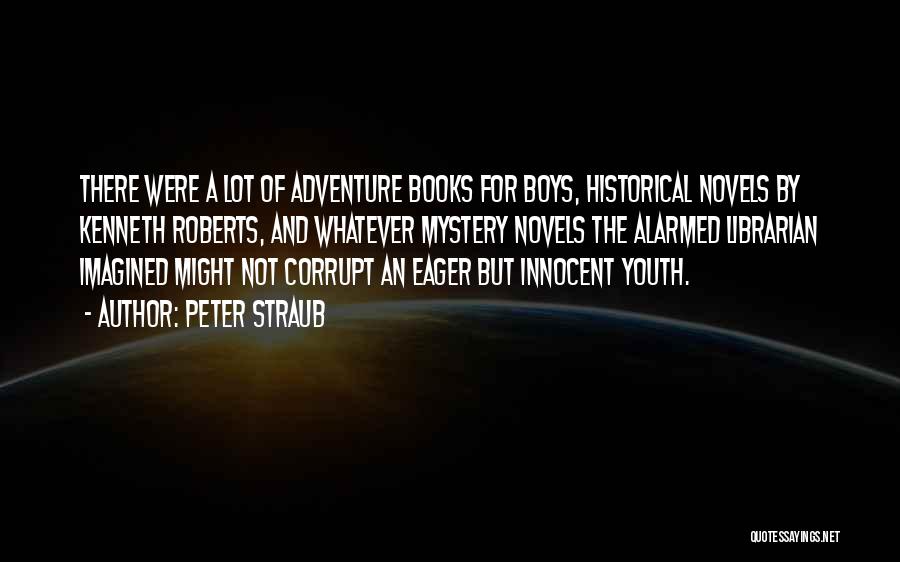 Peter Straub Quotes: There Were A Lot Of Adventure Books For Boys, Historical Novels By Kenneth Roberts, And Whatever Mystery Novels The Alarmed