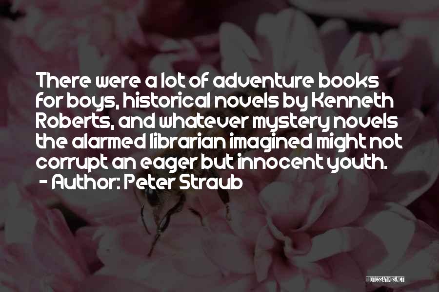 Peter Straub Quotes: There Were A Lot Of Adventure Books For Boys, Historical Novels By Kenneth Roberts, And Whatever Mystery Novels The Alarmed