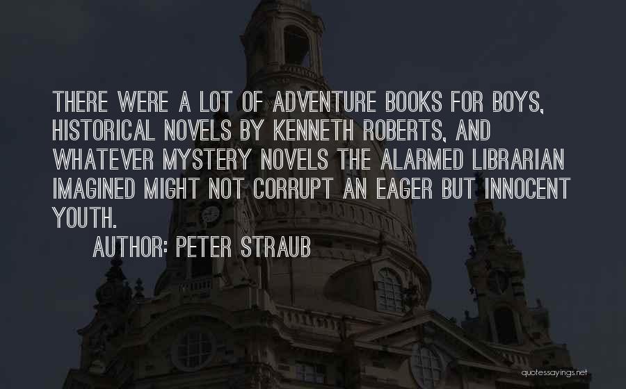 Peter Straub Quotes: There Were A Lot Of Adventure Books For Boys, Historical Novels By Kenneth Roberts, And Whatever Mystery Novels The Alarmed
