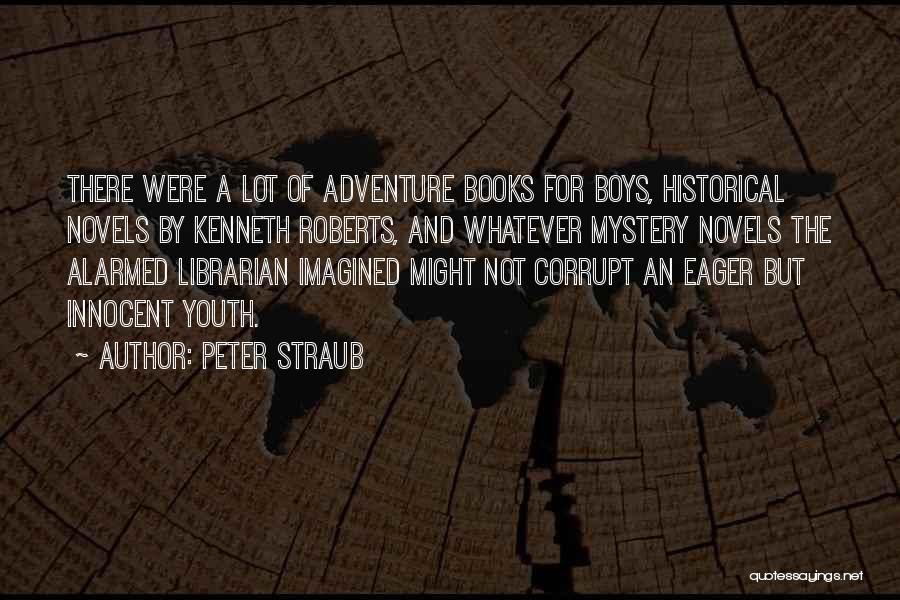 Peter Straub Quotes: There Were A Lot Of Adventure Books For Boys, Historical Novels By Kenneth Roberts, And Whatever Mystery Novels The Alarmed