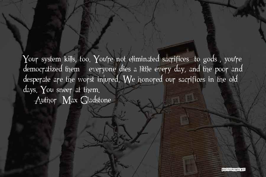 Max Gladstone Quotes: Your System Kills, Too. You're Not Eliminated Sacrifices [to Gods], You're Democratized Them - Everyone Dies A Little Every Day,