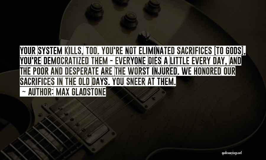 Max Gladstone Quotes: Your System Kills, Too. You're Not Eliminated Sacrifices [to Gods], You're Democratized Them - Everyone Dies A Little Every Day,