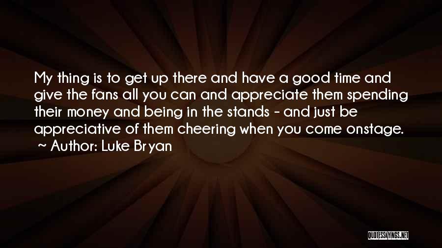 Luke Bryan Quotes: My Thing Is To Get Up There And Have A Good Time And Give The Fans All You Can And