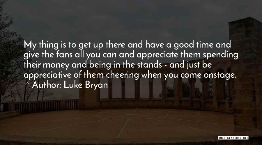 Luke Bryan Quotes: My Thing Is To Get Up There And Have A Good Time And Give The Fans All You Can And