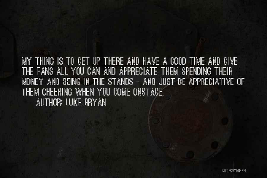 Luke Bryan Quotes: My Thing Is To Get Up There And Have A Good Time And Give The Fans All You Can And