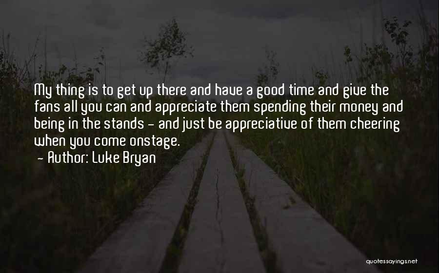 Luke Bryan Quotes: My Thing Is To Get Up There And Have A Good Time And Give The Fans All You Can And