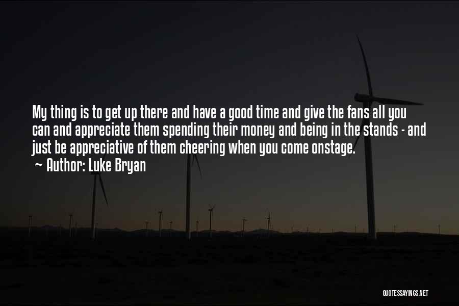 Luke Bryan Quotes: My Thing Is To Get Up There And Have A Good Time And Give The Fans All You Can And