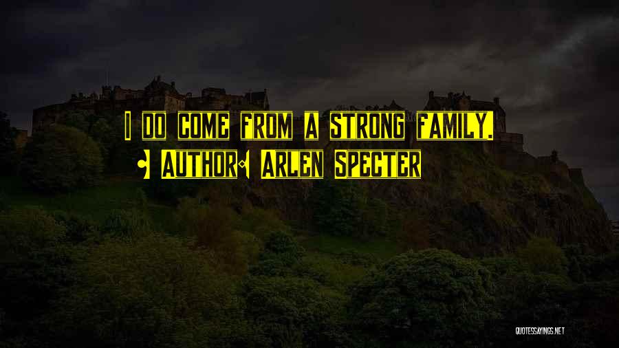 Arlen Specter Quotes: I Do Come From A Strong Family.