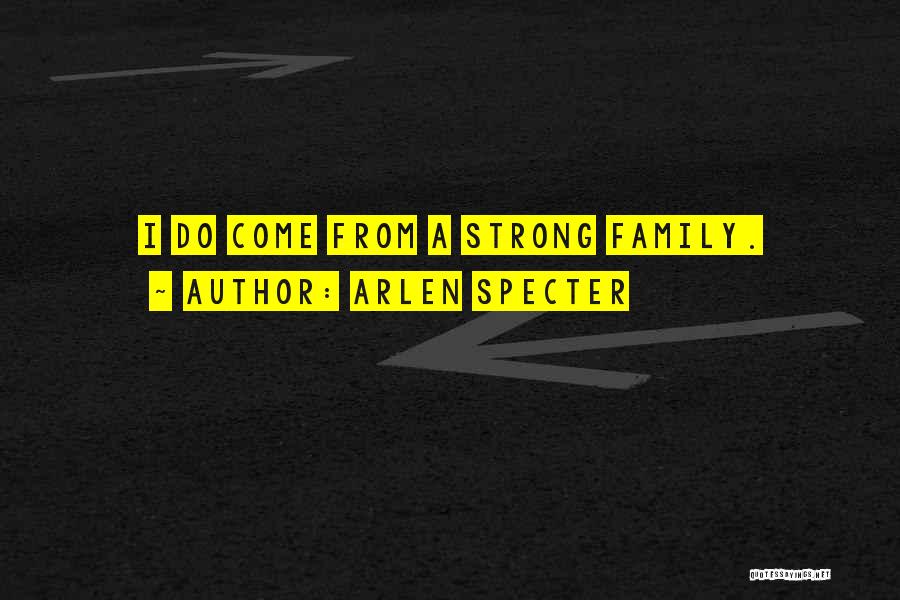 Arlen Specter Quotes: I Do Come From A Strong Family.