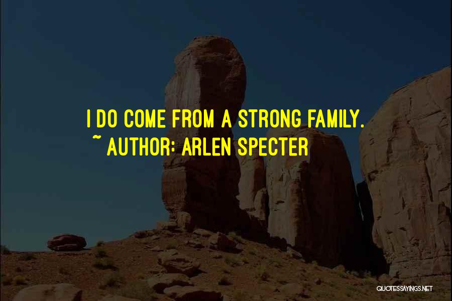 Arlen Specter Quotes: I Do Come From A Strong Family.