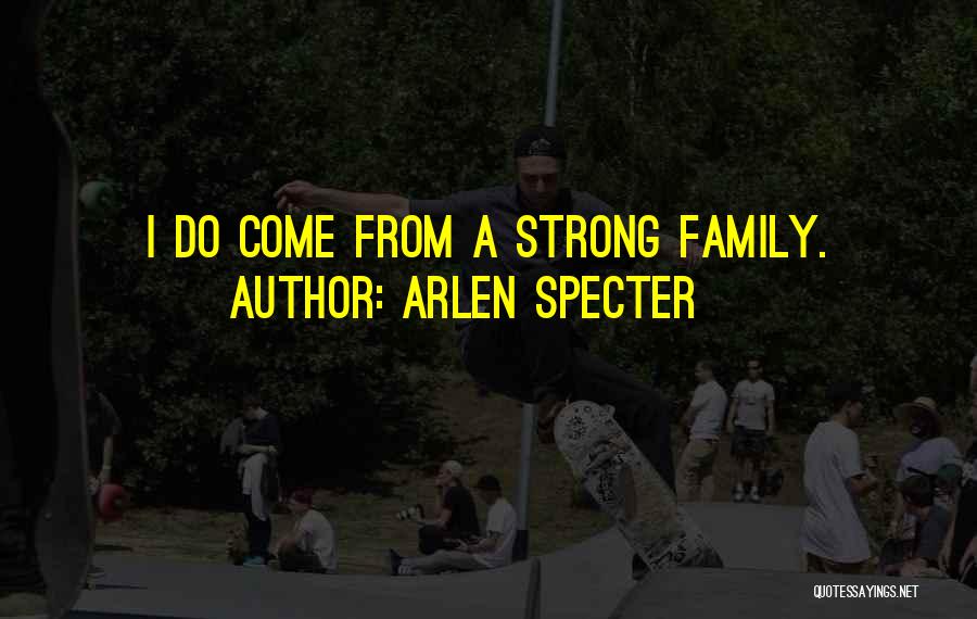 Arlen Specter Quotes: I Do Come From A Strong Family.