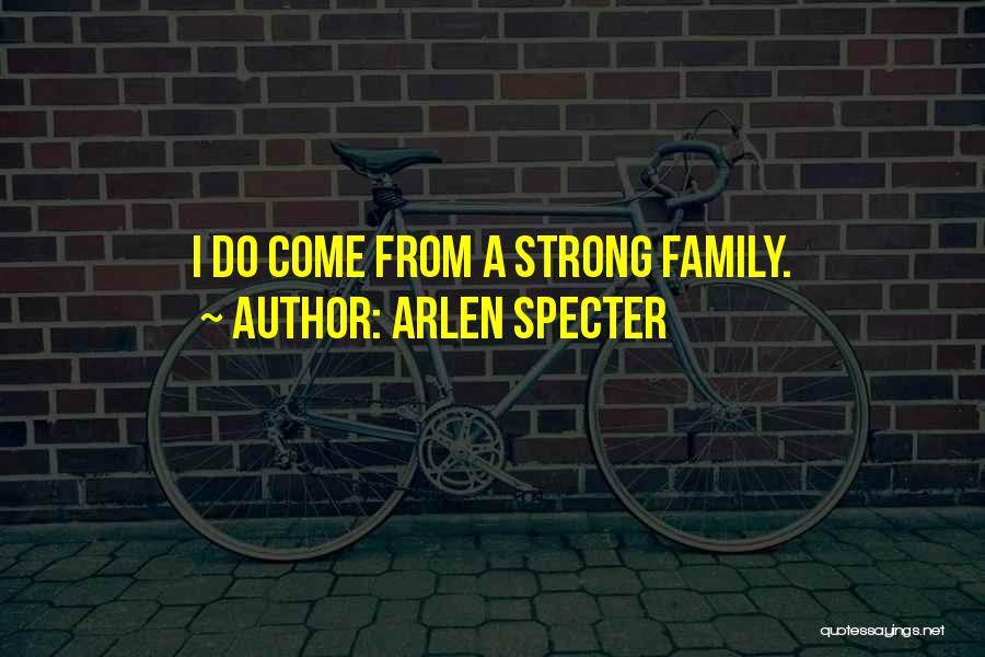 Arlen Specter Quotes: I Do Come From A Strong Family.