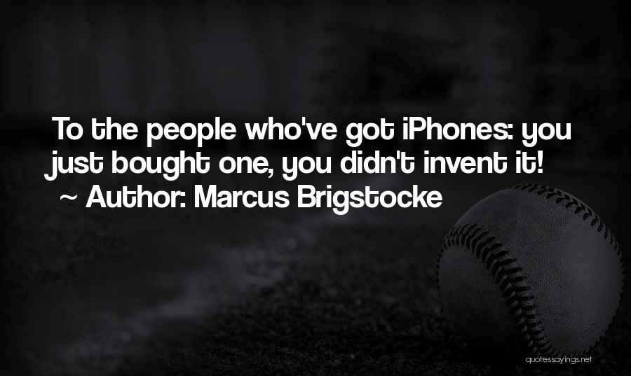 Marcus Brigstocke Quotes: To The People Who've Got Iphones: You Just Bought One, You Didn't Invent It!