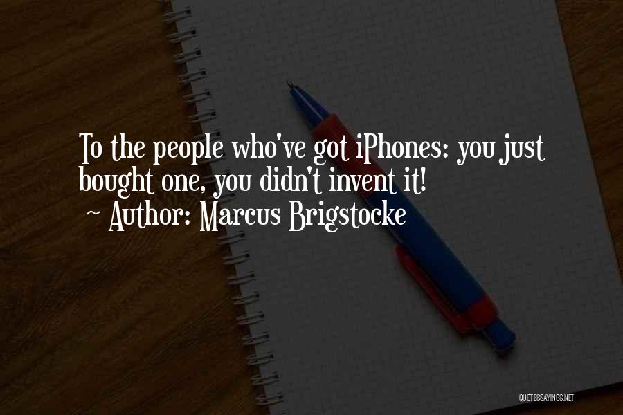 Marcus Brigstocke Quotes: To The People Who've Got Iphones: You Just Bought One, You Didn't Invent It!