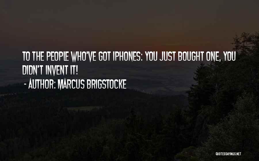 Marcus Brigstocke Quotes: To The People Who've Got Iphones: You Just Bought One, You Didn't Invent It!