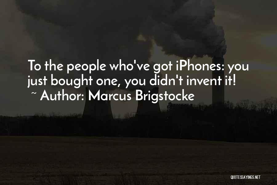Marcus Brigstocke Quotes: To The People Who've Got Iphones: You Just Bought One, You Didn't Invent It!