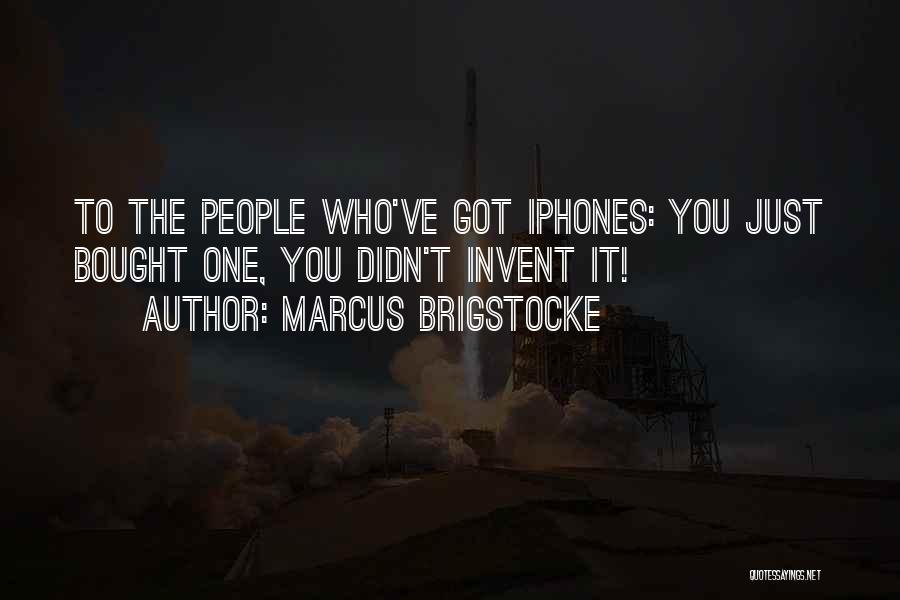 Marcus Brigstocke Quotes: To The People Who've Got Iphones: You Just Bought One, You Didn't Invent It!