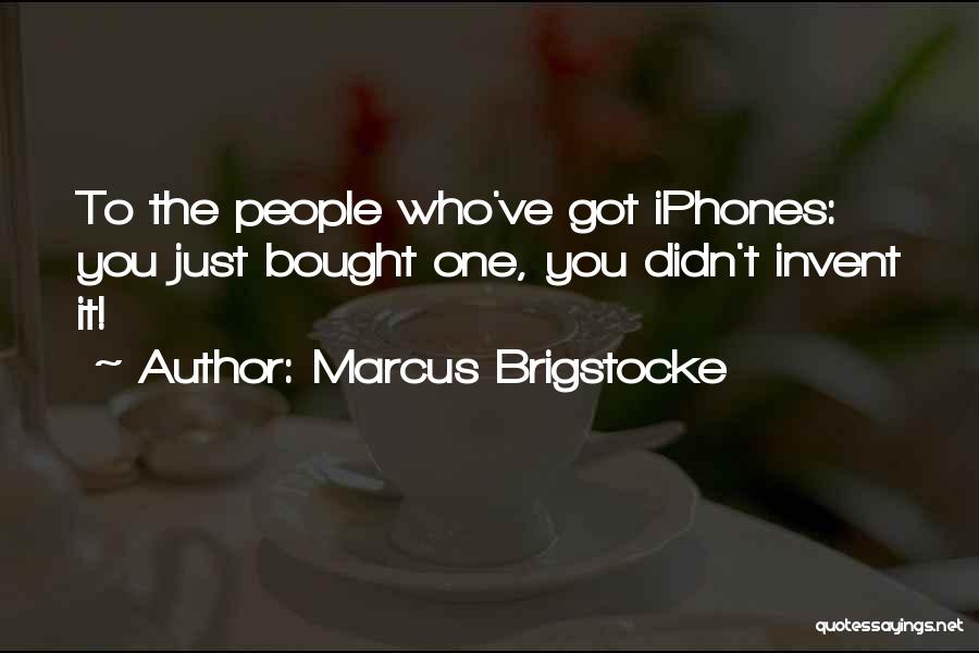 Marcus Brigstocke Quotes: To The People Who've Got Iphones: You Just Bought One, You Didn't Invent It!