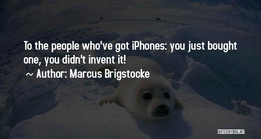 Marcus Brigstocke Quotes: To The People Who've Got Iphones: You Just Bought One, You Didn't Invent It!