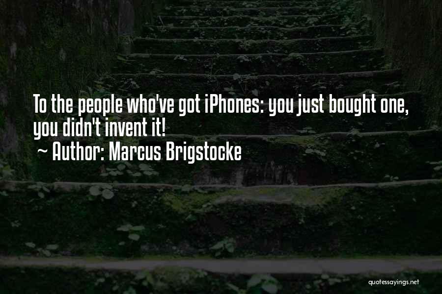 Marcus Brigstocke Quotes: To The People Who've Got Iphones: You Just Bought One, You Didn't Invent It!