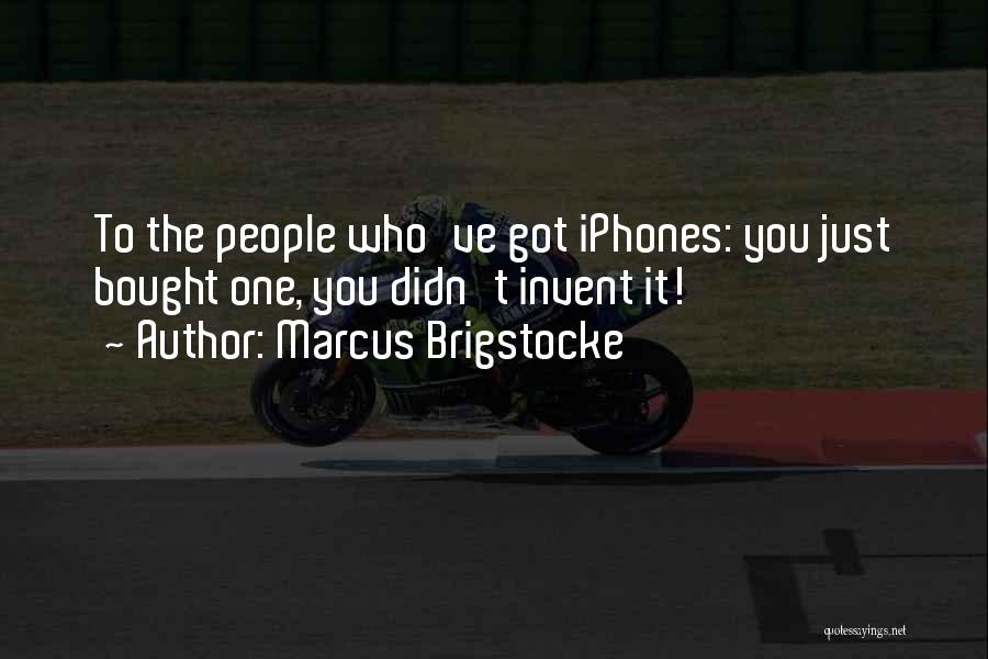 Marcus Brigstocke Quotes: To The People Who've Got Iphones: You Just Bought One, You Didn't Invent It!