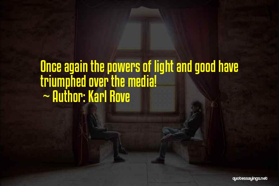 Karl Rove Quotes: Once Again The Powers Of Light And Good Have Triumphed Over The Media!