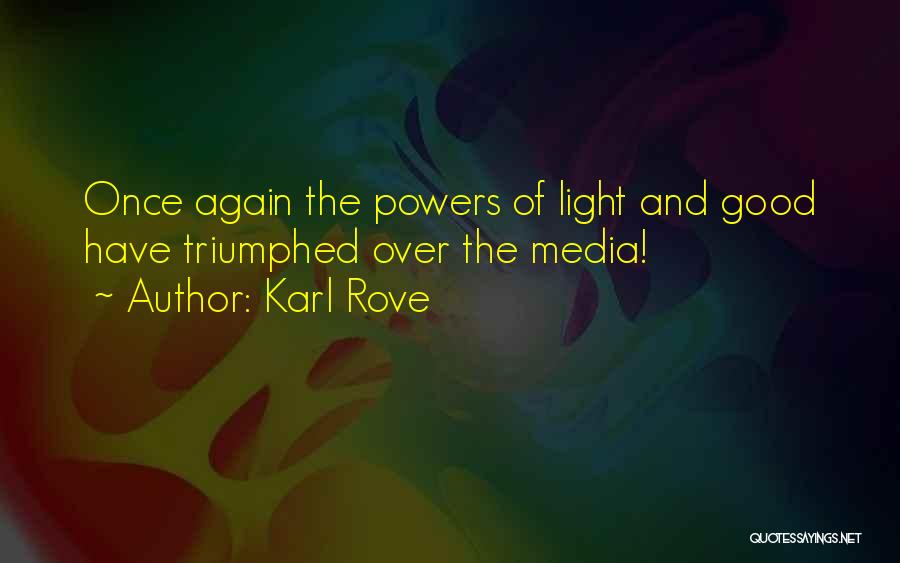 Karl Rove Quotes: Once Again The Powers Of Light And Good Have Triumphed Over The Media!