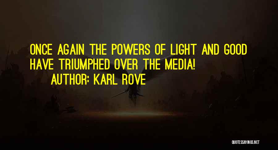 Karl Rove Quotes: Once Again The Powers Of Light And Good Have Triumphed Over The Media!