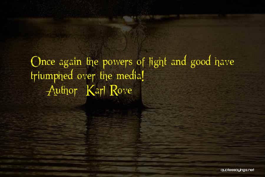 Karl Rove Quotes: Once Again The Powers Of Light And Good Have Triumphed Over The Media!