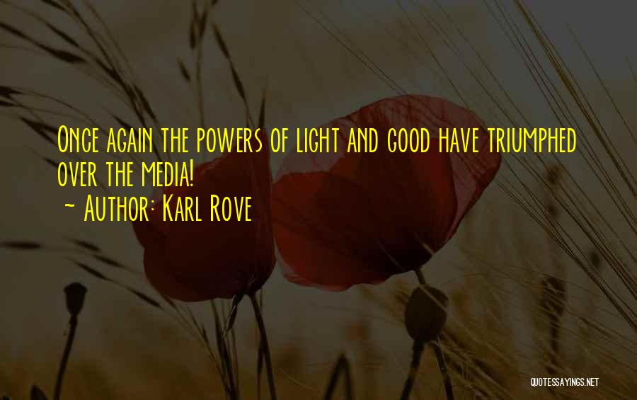 Karl Rove Quotes: Once Again The Powers Of Light And Good Have Triumphed Over The Media!