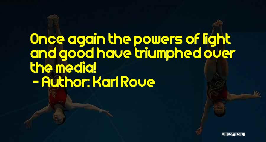 Karl Rove Quotes: Once Again The Powers Of Light And Good Have Triumphed Over The Media!
