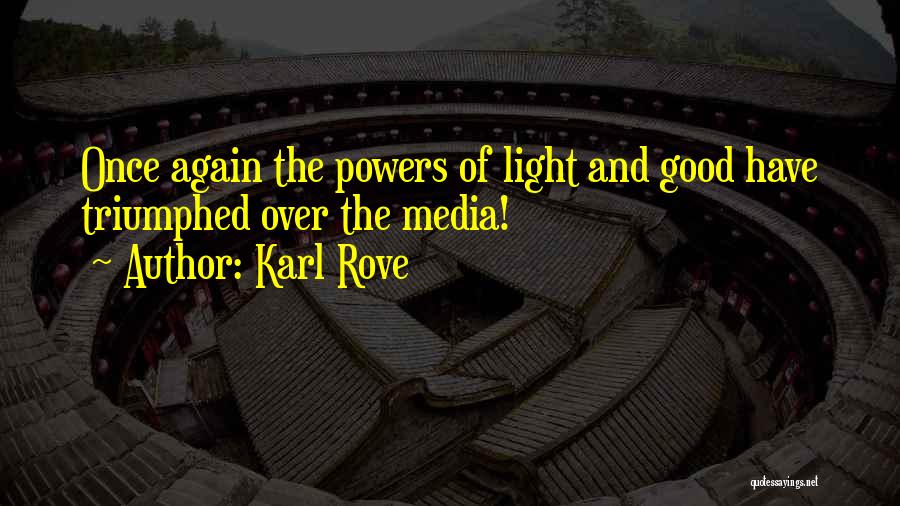 Karl Rove Quotes: Once Again The Powers Of Light And Good Have Triumphed Over The Media!