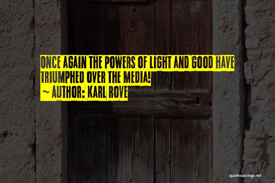 Karl Rove Quotes: Once Again The Powers Of Light And Good Have Triumphed Over The Media!