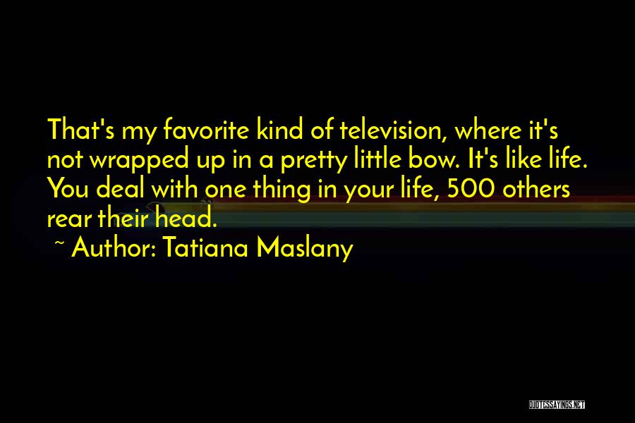 Tatiana Maslany Quotes: That's My Favorite Kind Of Television, Where It's Not Wrapped Up In A Pretty Little Bow. It's Like Life. You