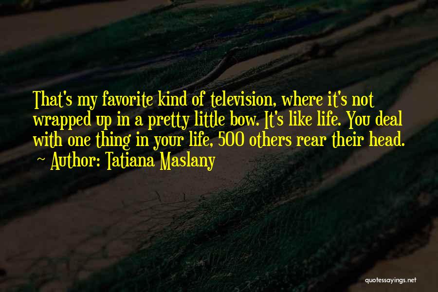 Tatiana Maslany Quotes: That's My Favorite Kind Of Television, Where It's Not Wrapped Up In A Pretty Little Bow. It's Like Life. You