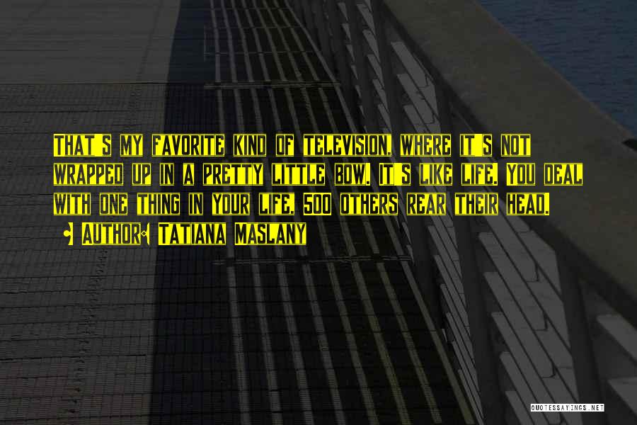 Tatiana Maslany Quotes: That's My Favorite Kind Of Television, Where It's Not Wrapped Up In A Pretty Little Bow. It's Like Life. You