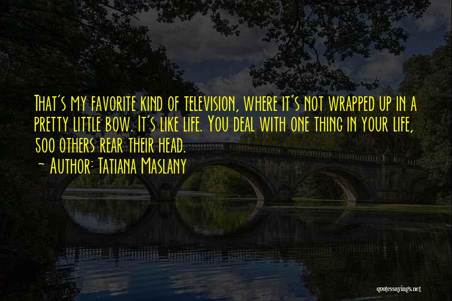 Tatiana Maslany Quotes: That's My Favorite Kind Of Television, Where It's Not Wrapped Up In A Pretty Little Bow. It's Like Life. You