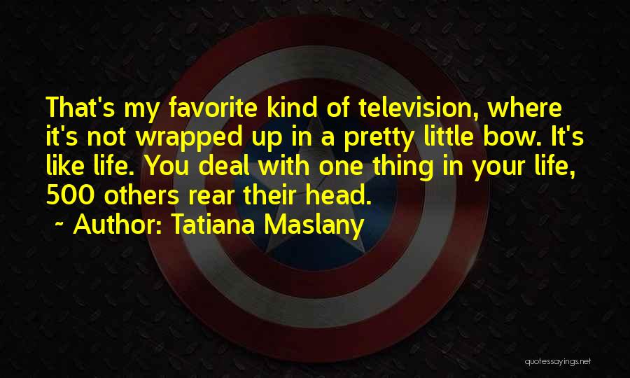 Tatiana Maslany Quotes: That's My Favorite Kind Of Television, Where It's Not Wrapped Up In A Pretty Little Bow. It's Like Life. You